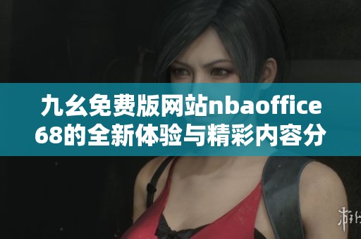 九幺免费版网站nbaoffice68的全新体验与精彩内容分享