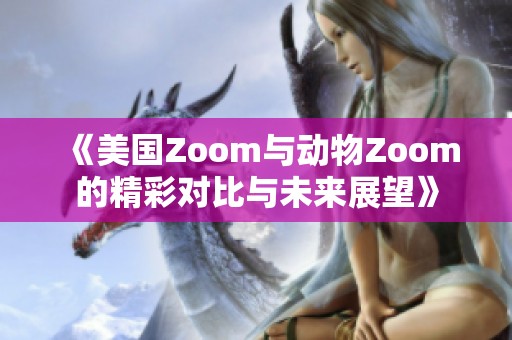 《美国Zoom与动物Zoom的精彩对比与未来展望》