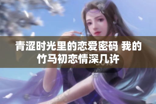 青涩时光里的恋爱密码 我的竹马初恋情深几许