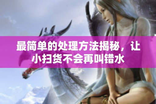 最简单的处理方法揭秘，让小扫货不会再叫错水