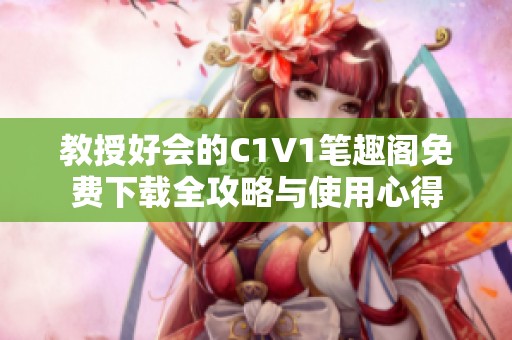 教授好会的C1V1笔趣阁免费下载全攻略与使用心得
