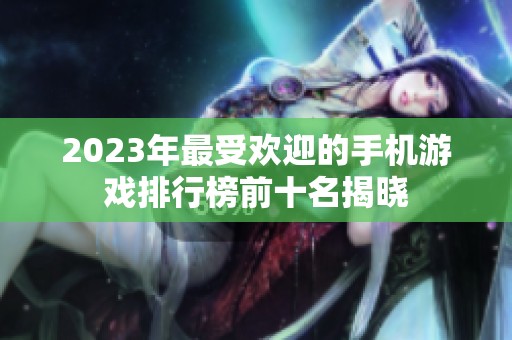 2023年最受欢迎的手机游戏排行榜前十名揭晓