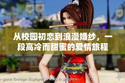 从校园初恋到浪漫婚纱，一段高冷而甜蜜的爱情旅程