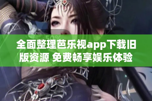 全面整理芭乐视app下载旧版资源 免费畅享娱乐体验