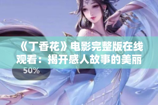 《丁香花》电影完整版在线观看：揭开感人故事的美丽篇章