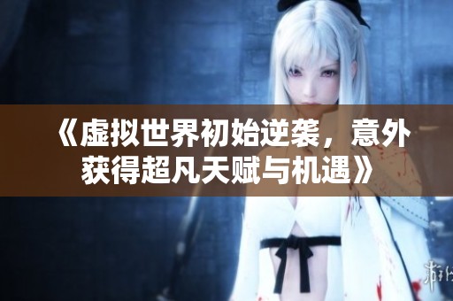 《虚拟世界初始逆袭，意外获得超凡天赋与机遇》