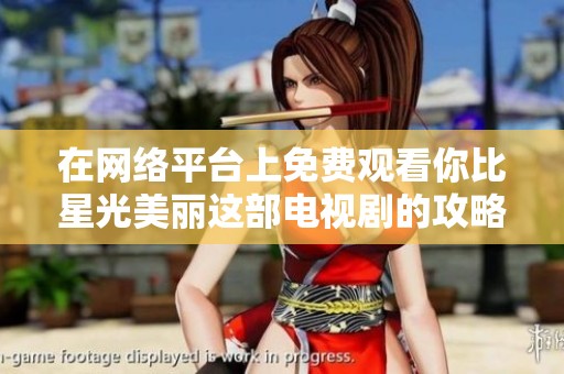 在网络平台上免费观看你比星光美丽这部电视剧的攻略与方法