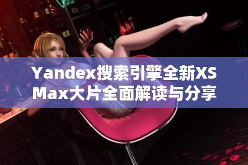 Yandex搜索引擎全新XSMax大片全面解读与分享