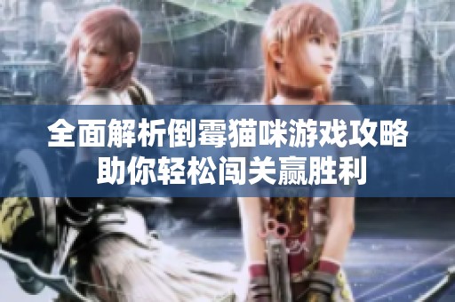 全面解析倒霉猫咪游戏攻略 助你轻松闯关赢胜利