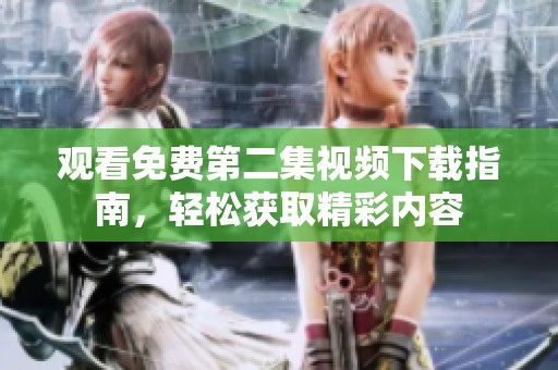 观看免费第二集视频下载指南，轻松获取精彩内容