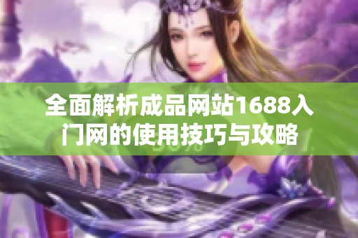 全面解析成品网站1688入门网的使用技巧与攻略