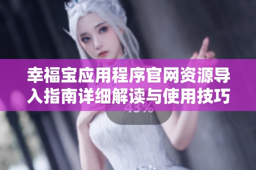 幸福宝应用程序官网资源导入指南详细解读与使用技巧