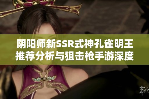 阴阳师新SSR式神孔雀明王推荐分析与狙击枪手游深度评测