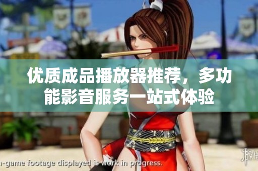 优质成品播放器推荐，多功能影音服务一站式体验