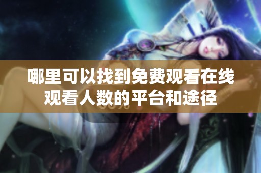 哪里可以找到免费观看在线观看人数的平台和途径