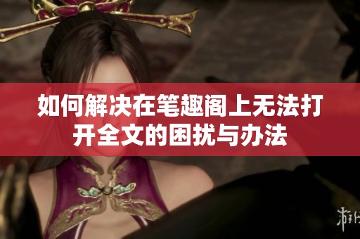 如何解决在笔趣阁上无法打开全文的困扰与办法