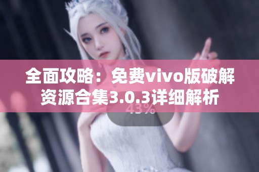 全面攻略：免费vivo版破解资源合集3.0.3详细解析