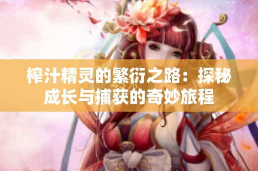 榨汁精灵的繁衍之路：探秘成长与捕获的奇妙旅程