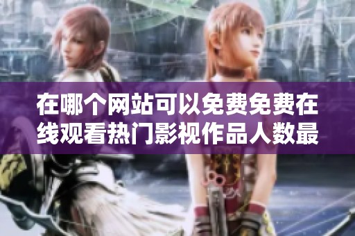 在哪个网站可以免费免费在线观看热门影视作品人数最多