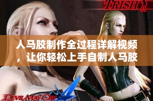 人马胶制作全过程详解视频，让你轻松上手自制人马胶