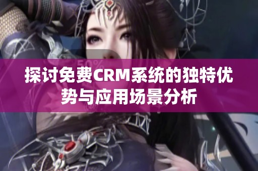 探讨免费CRM系统的独特优势与应用场景分析