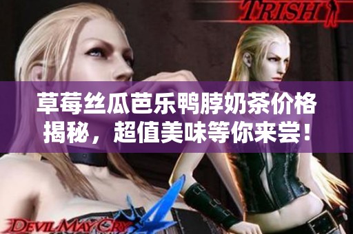 草莓丝瓜芭乐鸭脖奶茶价格揭秘，超值美味等你来尝！