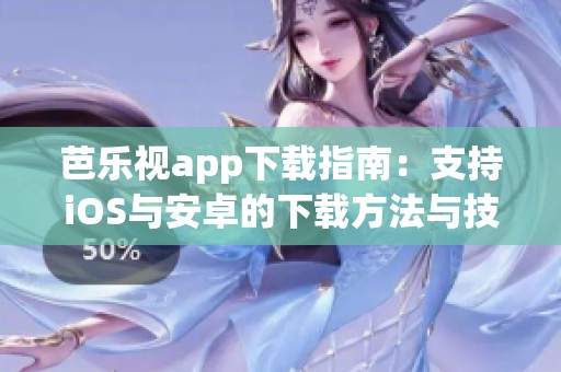 芭乐视app下载指南：支持iOS与安卓的下载方法与技巧