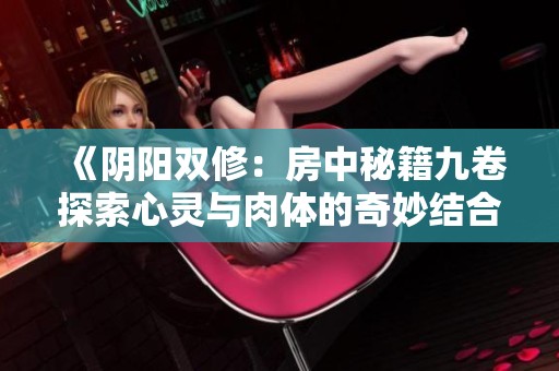 《阴阳双修：房中秘籍九卷探索心灵与肉体的奇妙结合》