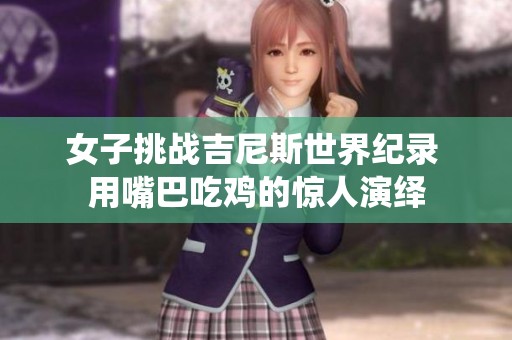 女子挑战吉尼斯世界纪录 用嘴巴吃鸡的惊人演绎