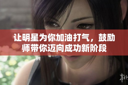 让明星为你加油打气，鼓励师带你迈向成功新阶段