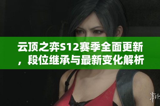 云顶之弈S12赛季全面更新，段位继承与最新变化解析