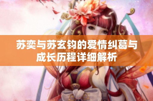 苏奕与苏玄钧的爱情纠葛与成长历程详细解析