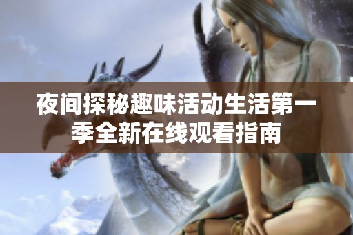 夜间探秘趣味活动生活第一季全新在线观看指南