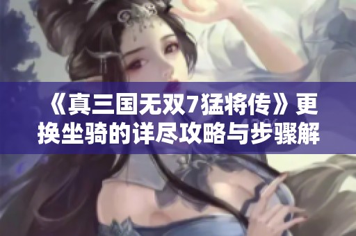 《真三国无双7猛将传》更换坐骑的详尽攻略与步骤解析