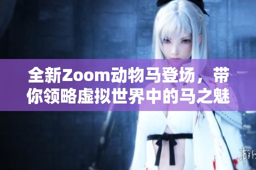 全新Zoom动物马登场，带你领略虚拟世界中的马之魅力