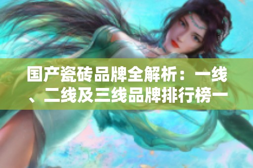 国产瓷砖品牌全解析：一线、二线及三线品牌排行榜一览
