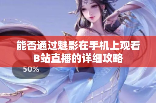 能否通过魅影在手机上观看B站直播的详细攻略