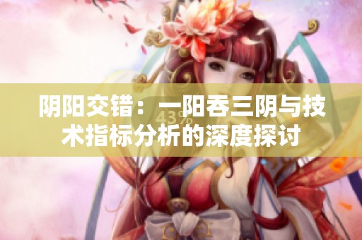 阴阳交错：一阳吞三阴与技术指标分析的深度探讨