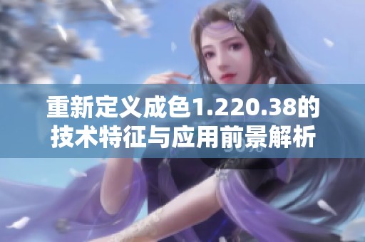 重新定义成色1.220.38的技术特征与应用前景解析