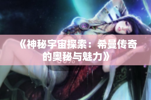 《神秘宇宙探索：希曼传奇的奥秘与魅力》