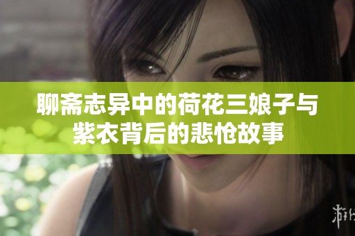 聊斋志异中的荷花三娘子与紫衣背后的悲怆故事