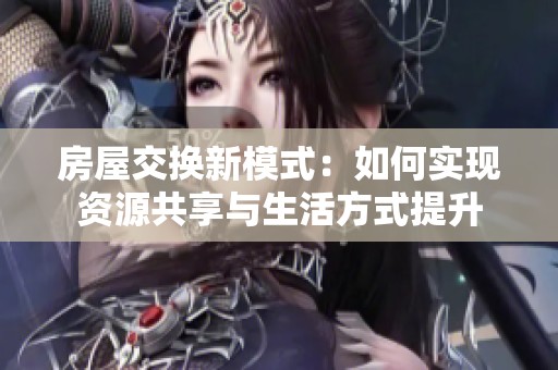 房屋交换新模式：如何实现资源共享与生活方式提升