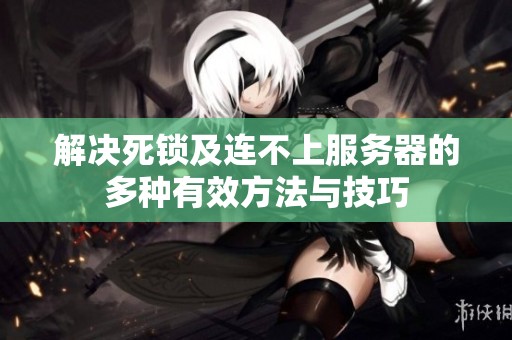 解决死锁及连不上服务器的多种有效方法与技巧