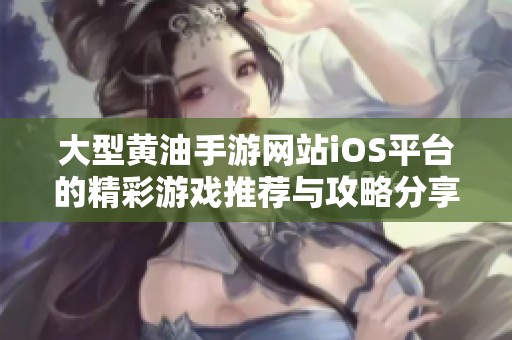 大型黄油手游网站iOS平台的精彩游戏推荐与攻略分享