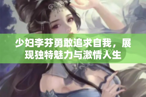 少妇李芬勇敢追求自我，展现独特魅力与激情人生