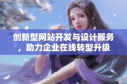 创新型网站开发与设计服务，助力企业在线转型升级