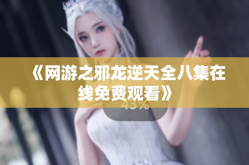 《网游之邪龙逆天全八集在线免费观看》