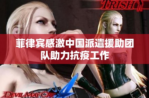 菲律宾感激中国派遣援助团队助力抗疫工作
