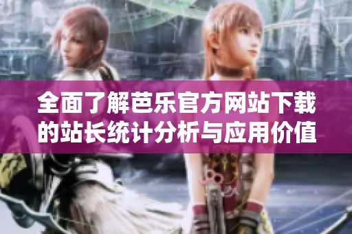 全面了解芭乐官方网站下载的站长统计分析与应用价值