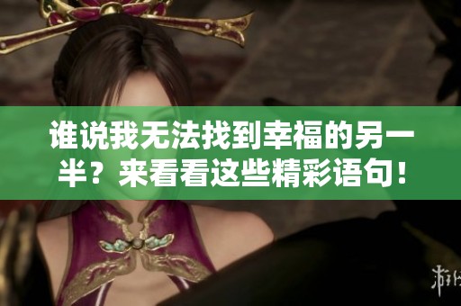 谁说我无法找到幸福的另一半？来看看这些精彩语句！